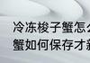 冷冻梭子蟹怎么保存才新鲜 冷冻梭子蟹如何保存才新鲜