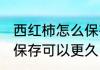 西红柿怎么保存能久一点 西红柿如何保存可以更久