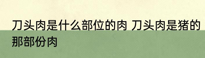 刀头肉是什么部位的肉 刀头肉是猪的那部份肉
