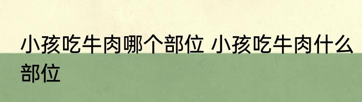 小孩吃牛肉哪个部位 小孩吃牛肉什么部位