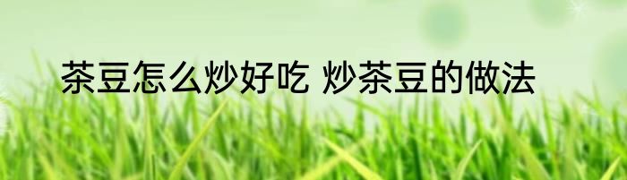 茶豆怎么炒好吃 炒茶豆的做法