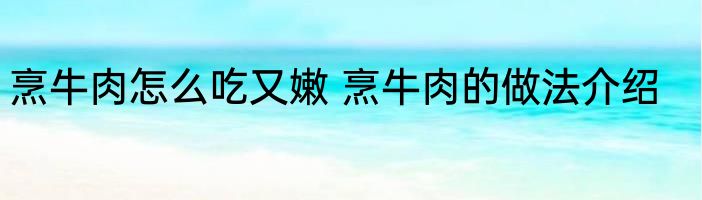 烹牛肉怎么吃又嫩 烹牛肉的做法介绍