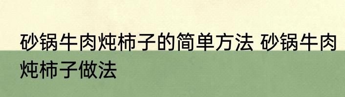 砂锅牛肉炖柿子的简单方法 砂锅牛肉炖柿子做法