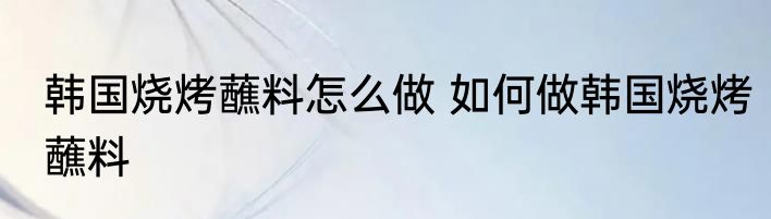 韩国烧烤蘸料怎么做 如何做韩国烧烤蘸料