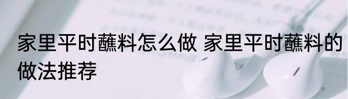 家里平时蘸料怎么做 家里平时蘸料的做法推荐