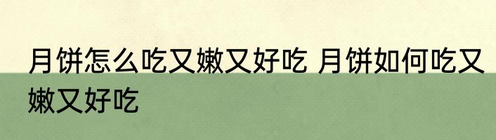 月饼怎么吃又嫩又好吃 月饼如何吃又嫩又好吃