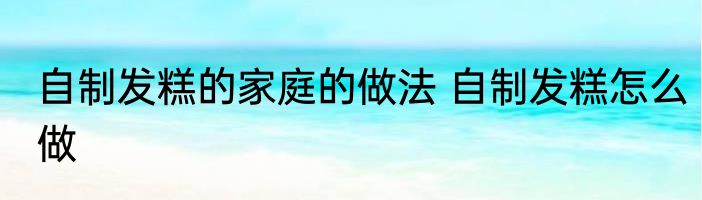 自制发糕的家庭的做法 自制发糕怎么做