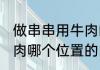 做串串用牛肉的什么部位 做串串用牛肉哪个位置的肉好吃