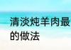 清淡炖羊肉最简单方法 家常清炖羊肉的做法