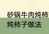 砂锅牛肉炖柿子的简单方法 砂锅牛肉炖柿子做法