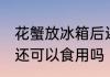 花蟹放冰箱后还能吃吗 花蟹放冰箱后还可以食用吗