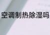 空调制热除湿吗 空调制热可以除湿吗