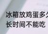 冰箱放鸡蛋多久不能吃 冰箱放鸡蛋多长时间不能吃