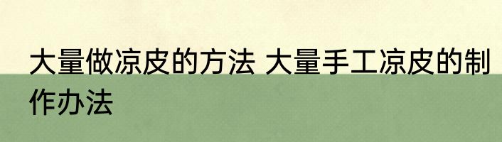 大量做凉皮的方法 大量手工凉皮的制作办法