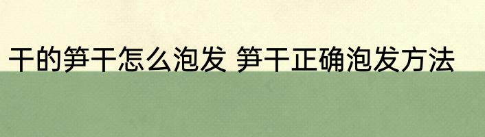 干的笋干怎么泡发 笋干正确泡发方法