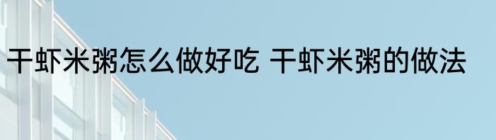 干虾米粥怎么做好吃 干虾米粥的做法
