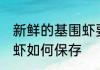 新鲜的基围虾要怎么保鲜 新鲜的基围虾如何保存