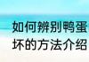 如何辨别鸭蛋的好坏 辨别鸭蛋品质好坏的方法介绍