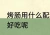 烤肠用什么配料好吃 烤肠用什么配料好吃呢