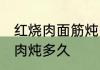 红烧肉面筋炖多久能烂熟 面筋炖红烧肉炖多久
