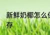 新鲜奶椰怎么保存 新鲜的椰奶怎么储存