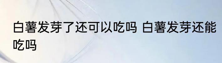 白薯发芽了还可以吃吗 白薯发芽还能吃吗