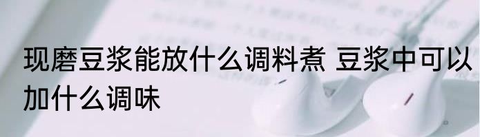 现磨豆浆能放什么调料煮 豆浆中可以加什么调味