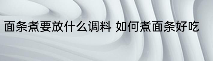 面条煮要放什么调料 如何煮面条好吃