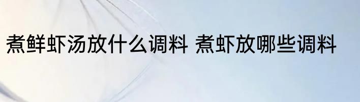 煮鲜虾汤放什么调料 煮虾放哪些调料