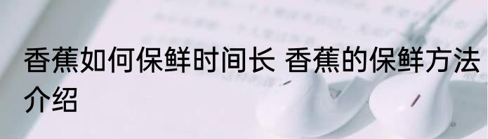 香蕉如何保鲜时间长 香蕉的保鲜方法介绍