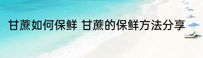 甘蔗如何保鲜 甘蔗的保鲜方法分享