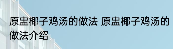 原盅椰子鸡汤的做法 原盅椰子鸡汤的做法介绍
