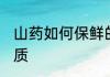 山药如何保鲜的 山药要如何保存不变质