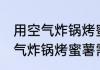 用空气炸锅烤蜜薯需要多长时间 用空气炸锅烤蜜薯需要多久才熟
