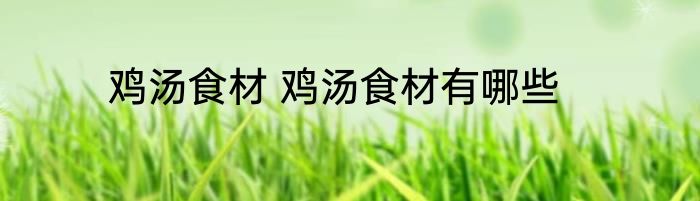 鸡汤食材 鸡汤食材有哪些