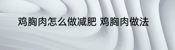 鸡胸肉怎么做减肥 鸡胸肉做法