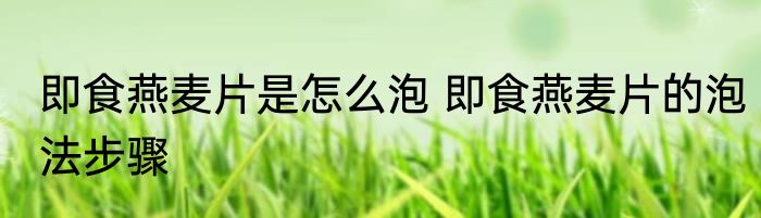 即食燕麦片是怎么泡 即食燕麦片的泡法步骤