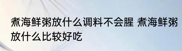 煮海鲜粥放什么调料不会腥 煮海鲜粥放什么比较好吃