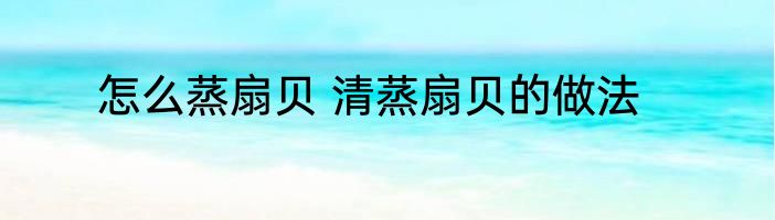 怎么蒸扇贝 清蒸扇贝的做法