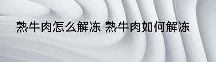 熟牛肉怎么解冻 熟牛肉如何解冻