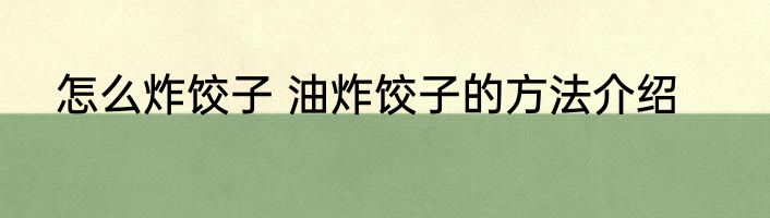 怎么炸饺子 油炸饺子的方法介绍