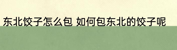 东北饺子怎么包 如何包东北的饺子呢