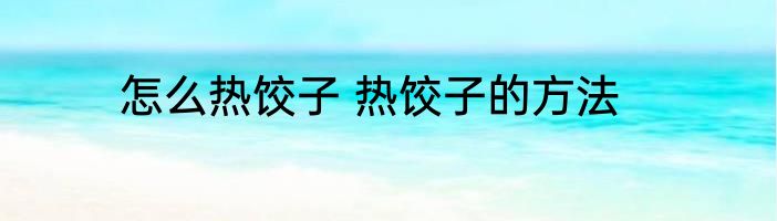 怎么热饺子 热饺子的方法