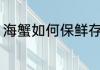 海蟹如何保鲜存放 海蟹怎样保鲜存放