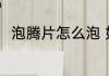 泡腾片怎么泡 如何正确使用泡腾片