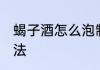 蝎子酒怎么泡制的 蝎子泡酒的制作方法