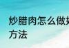 炒腊肉怎么做好吃不腻 制作炒腊肉的方法