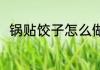 锅贴饺子怎么做 锅贴饺子做法分享
