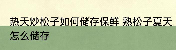 热天炒松子如何储存保鲜 熟松子夏天怎么储存