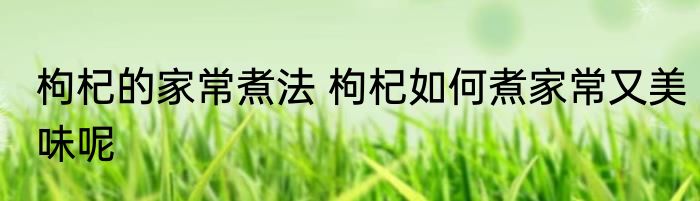 枸杞的家常煮法 枸杞如何煮家常又美味呢